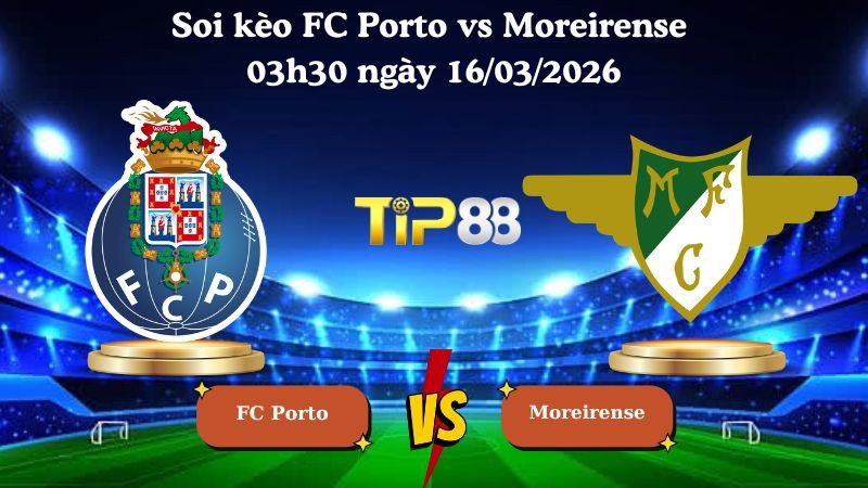 TIP88 Nhận định soi kèo FC Porto vs Moreirense 03h30 ngày 16/03/2026 - VĐQG Bồ Đào Nha