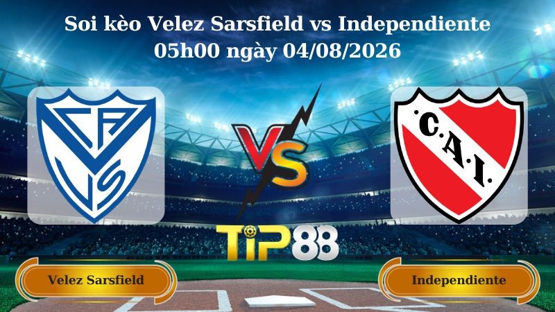 TIP88 Nhận định soi kèo Velez Sarsfield vs Independiente 05h00 ngày 04/08/2026 - VĐQG Argentina