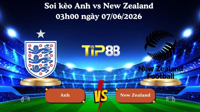 TIP88 Nhận định soi kèo Anh vs New Zealand 03h00 ngày 07/06/2026 - Friendly International