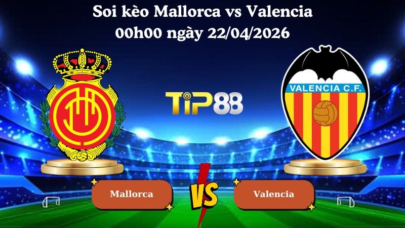 TIP88 Nhận định soi kèo Mallorca vs Valencia 00h00 ngày 22/04/2026 - La Liga