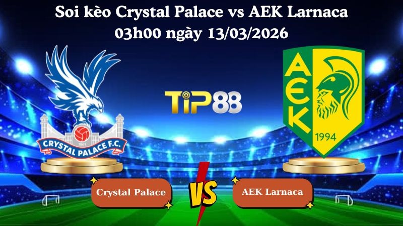 TIP88 Nhận định soi kèo Crystal Palace vs AEK Larnaca 03h00 ngày 13/03/2026 - Conference League