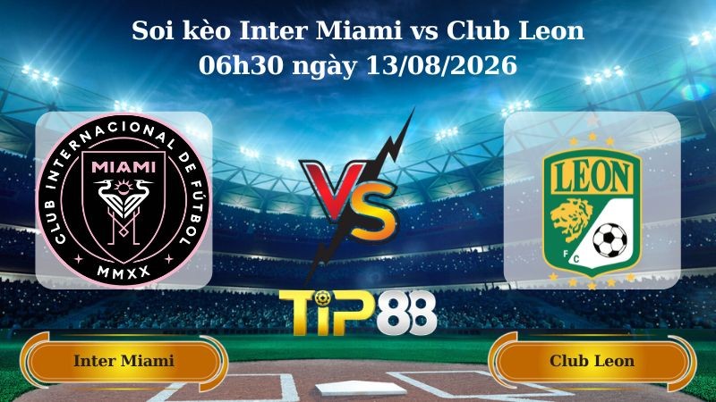 TIP88 Nhận định soi kèo Inter Miami vs Club Leon 06h30 ngày 13/08/2026 - Leagues Cup