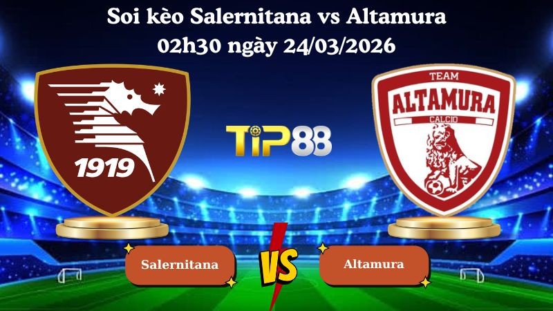 TIP88 Nhận định soi kèo Salernitana vs Altamura 02h30 ngày 24/03/2026 - Serie C