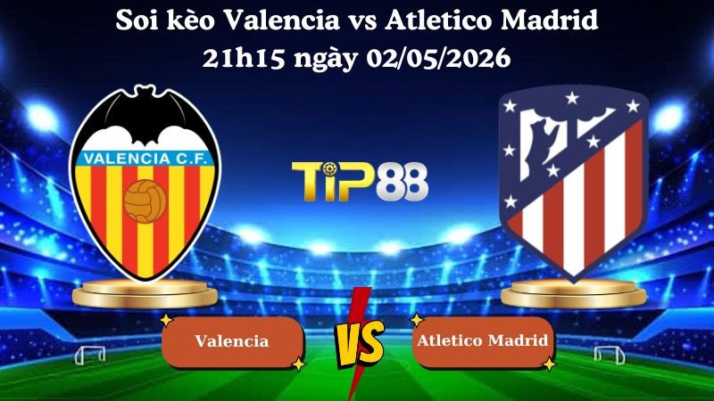 TIP88 Nhận định soi kèo Valencia vs Atletico Madrid 21h15 ngày 02/05/2026 - La Liga