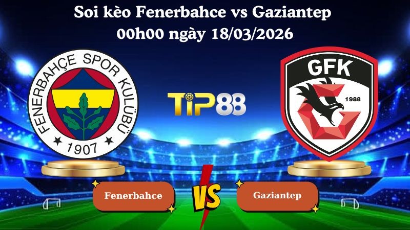 TIP88 Nhận định soi kèo Fenerbahce vs Gaziantep 00h00 ngày 18/03/2026 - VĐQG Thổ Nhĩ Kỳ
