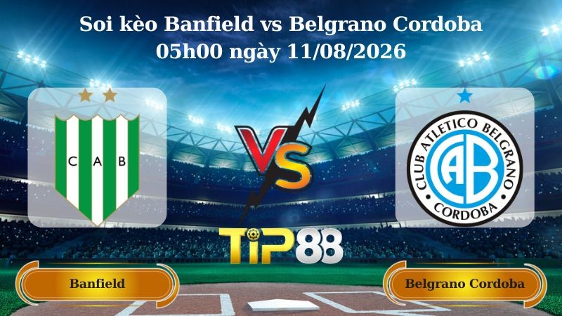 TIP88 Nhận định soi kèo Banfield vs Belgrano Cordoba 05h00 ngày 11/08/2026 - VĐQG Argentina