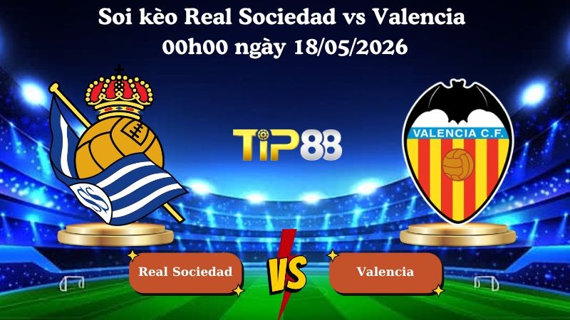 TIP88 Nhận định soi kèo Real Sociedad vs Valencia 00h00 ngày 18/05/2026 - La Liga