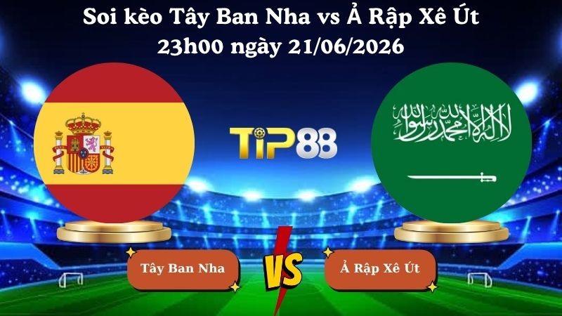 TIP88 Nhận định soi kèo Tây Ban Nha vs Ả Rập Xê Út 23h00 ngày 21/06/2026 - World Cup 2026
