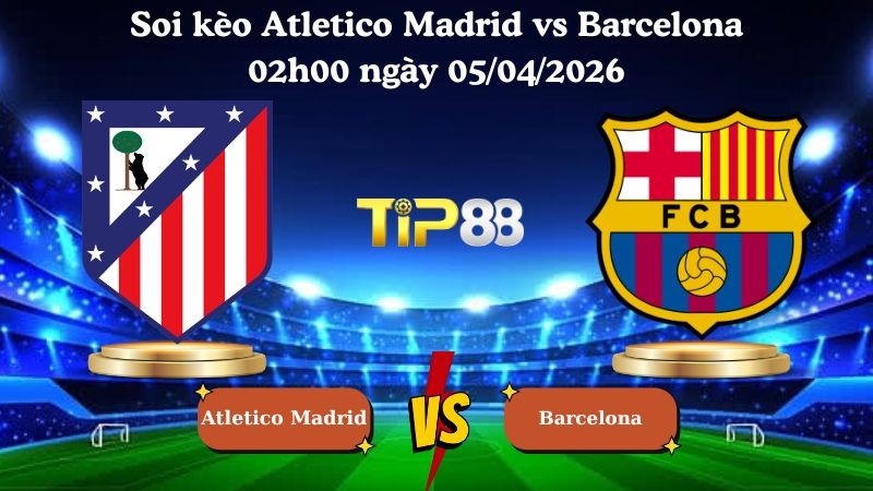 TIP88 Nhận định soi kèo Atletico Madrid vs Barcelona 02h00 ngày 05/04/2026 - La Liga