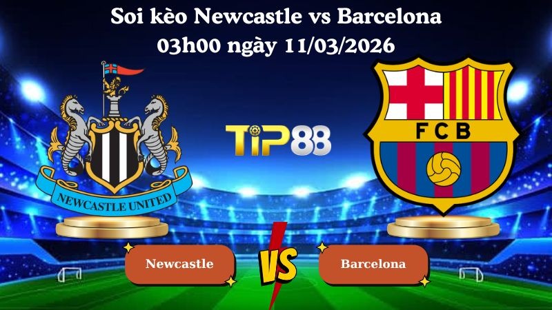 TIP88 Nhận định soi kèo Newcastle vs Barcelona 03h00 ngày 11/03/2026 - Champions League