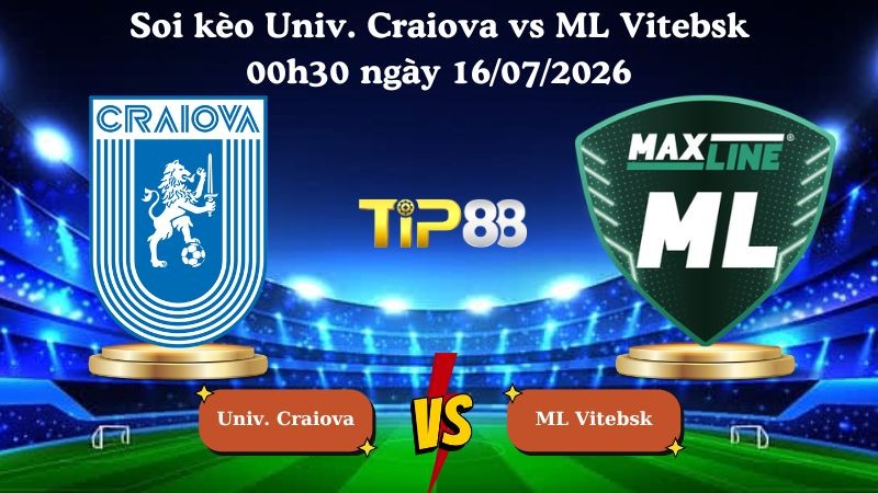 TIP88 Nhận định soi kèo Univ. Craiova vs ML Vitebsk - 00h30 ngày 16/07/2026 - Vòng Loại Champions League