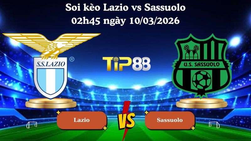 TIP88 Nhận định soi kèo Lazio vs Sassuolo 02h45 ngày 10/03/2026 - Serie A
