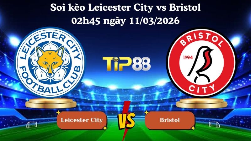 TIP88 Nhận định soi kèo Leicester City vs Bristol 02h45 ngày 11/03/2026 - Hạng nhất Anh