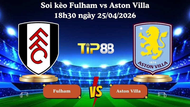 TIP88 Nhận định soi kèo Fulham vs Aston Villa 18h30 ngày 25/04/2026 - Ngoại hạng Anh