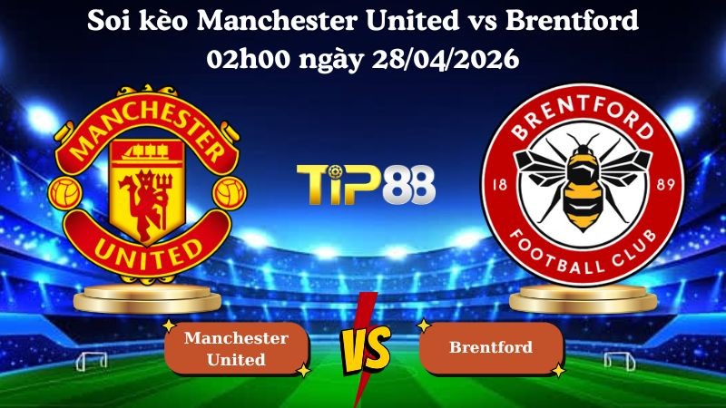 TIP88 Nhận định soi kèo Manchester United vs Brentford 02h00 ngày 28/04/2026 - Ngoại hạng Anh