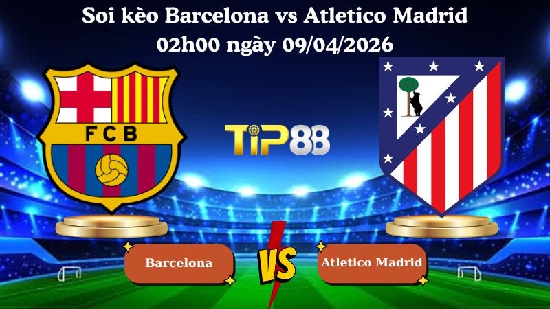 TIP88 Nhận định soi kèo Barcelona vs Atletico Madrid 02h00 ngày 09/04/2026 - Champions League