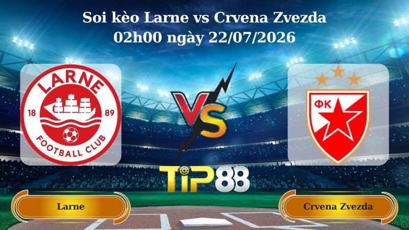 TIP88 Nhận định soi kèo Larne vs Crvena Zvezda 02h00 ngày 22/07/2026 - Vòng Loại Champions League