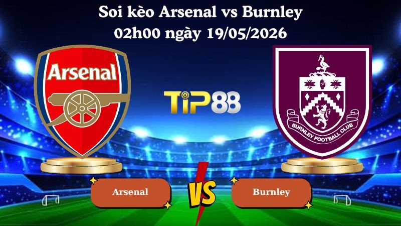 TIP88 Nhận định soi kèo Arsenal vs Burnley 02h00 ngày 19/05/2026 - Ngoại hạng Anh