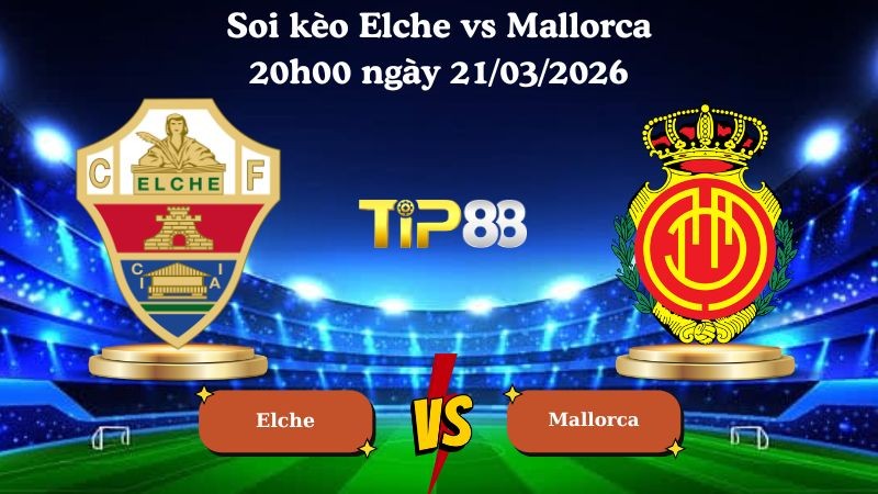 TIP88 Nhận định soi kèo Elche vs Mallorca 20h00 ngày 21/03/2026 - La Liga