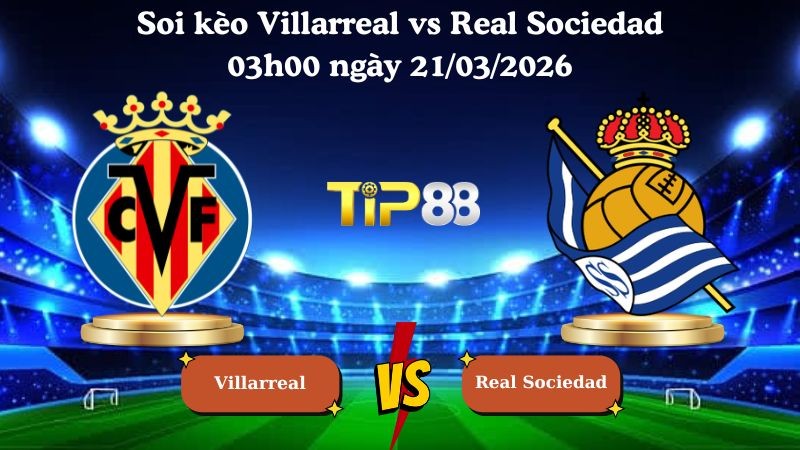 TIP88 Nhận định soi kèo Villarreal vs Real Sociedad 03h00 ngày 21/03/2026 - La Liga