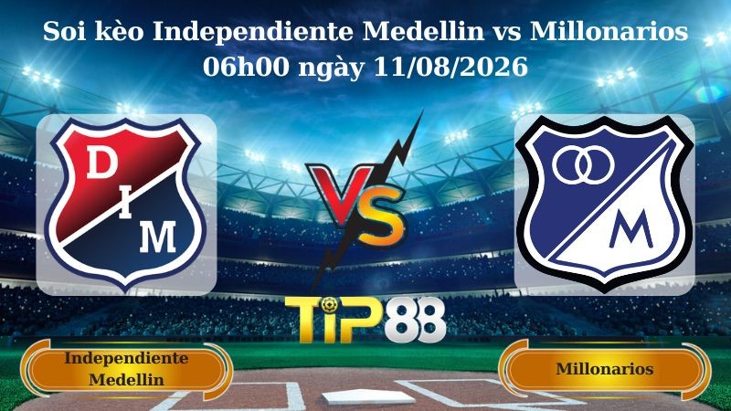 TIP88 Nhận định soi kèo Independiente Medellin vs Millonarios 06h00 ngày 11/08/2026 - VĐQG Colombia
