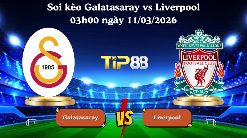 TIP88 Nhận định soi kèo Galatasaray vs Liverpool 03h00 ngày 11/03/2026 - Champions League