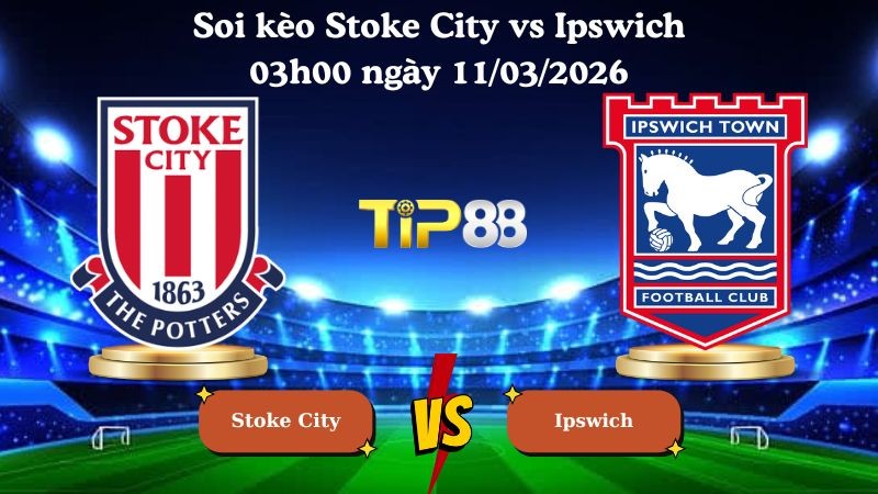 TIP88 Nhận định soi kèo Stoke City vs Ipswich 03h00 ngày 11/03/2026 - Hạng nhất Anh