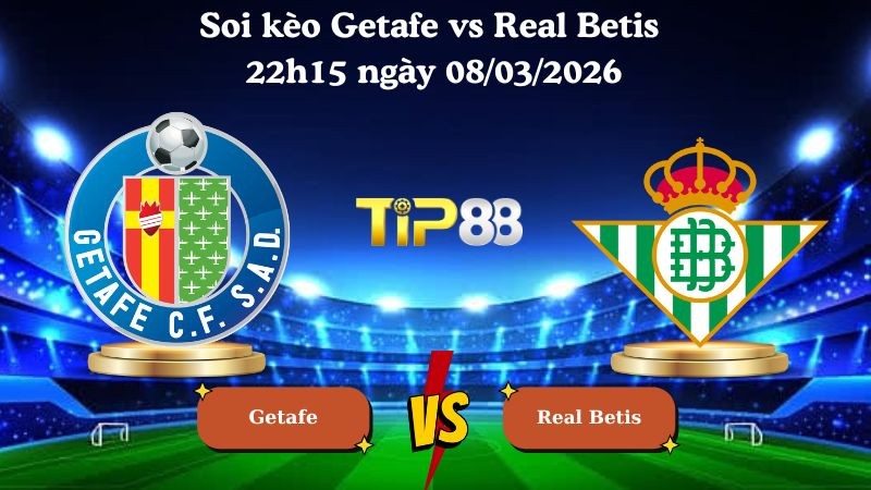 TIP88 Nhận định soi kèo Getafe vs Real Betis 22h15 ngày 08/03/2026 - La Liga