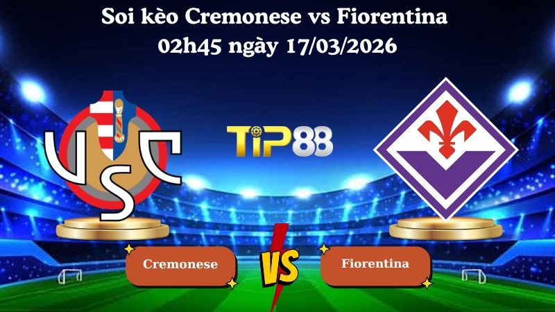 TIP88 Nhận định soi kèo Cremonese vs Fiorentina 02h45 ngày 17/03/2026 - Serie A