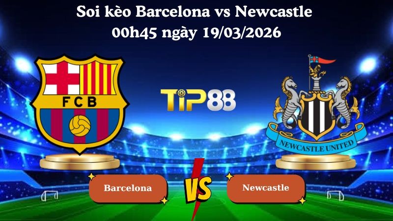 TIP88 Nhận định soi kèo Barcelona vs Newcastle 00h45 ngày 19/03/2026 - Champions League