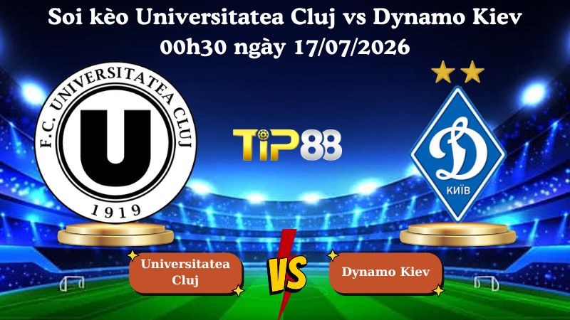 TIP88 Nhận định soi kèo Universitatea Cluj vs Dynamo Kiev 00h30 ngày 17/07/2026 - Vòng Loại Europa League