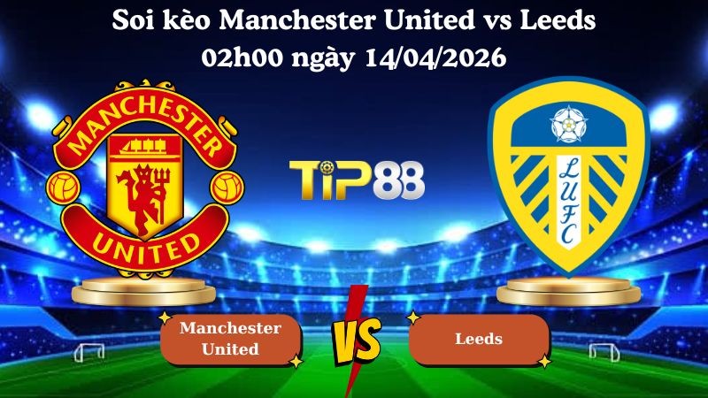 TIP88 Nhận định soi kèo Manchester United vs Leeds 02h00 ngày 14/04/2026 - Ngoại hạng Anh